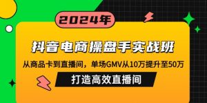 抖音电商操盘手实战班:从商品卡到直播间,单场GMV从10万提升至50万,...-威云科技 余香的脑洞