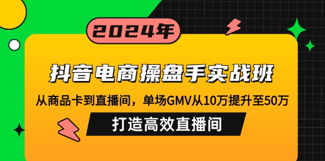 抖音电商操盘手实战班:从商品卡到直播间,单场GMV从10万提升至50万,…-威云科技 余香的脑洞