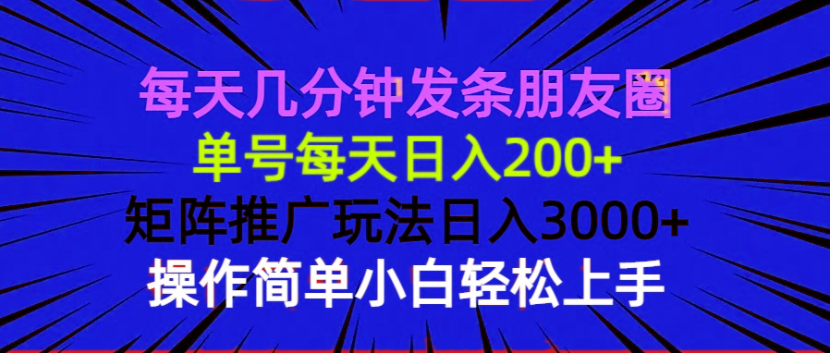 每天几分钟发条朋友圈 单号每天日入200+ 矩阵推广玩法日入3000+ 操作简…-威云科技 余香的脑洞