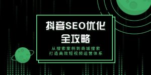抖音 SEO优化全攻略,从搜索案例到商城搜索,打造高效短视频运营体系-威云科技 余香的脑洞