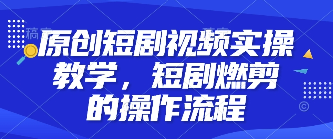 原创短剧视频实操教学，短剧燃剪的操作流程-威云科技 余香的脑洞