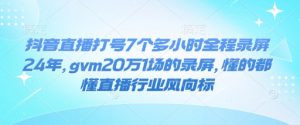 抖音直播打号7个多小时全程录屏24年，gvm20万1场的录屏，懂的都懂直播行业风向标-威云科技 余香的脑洞