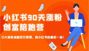 小红书90天涨粉创富陪跑营，三大体系成就百万变现，做小红书的最后一站！-威云科技 余香的脑洞