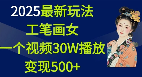 2025最新玩法，工笔画美女，一个视频30万播放变现500+-威云科技 余香的脑洞