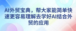 AI外贸宝典，帮大家能简单快速更容易理解去学好AI结合外贸的应用-威云科技 余香的脑洞