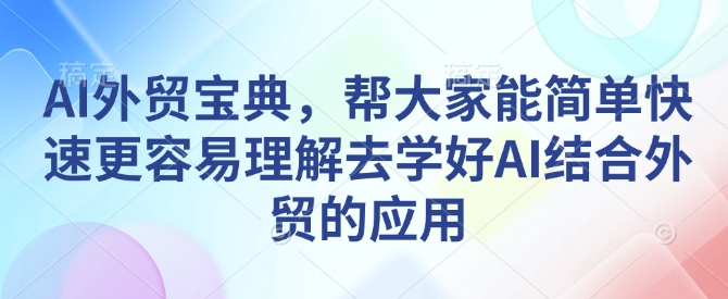 AI外贸宝典，帮大家能简单快速更容易理解去学好AI结合外贸的应用-威云科技 余香的脑洞