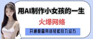 爆火AI小女孩从1岁到80岁制作教程拆解,纯原创制作,日入多张-威云科技 余香的脑洞