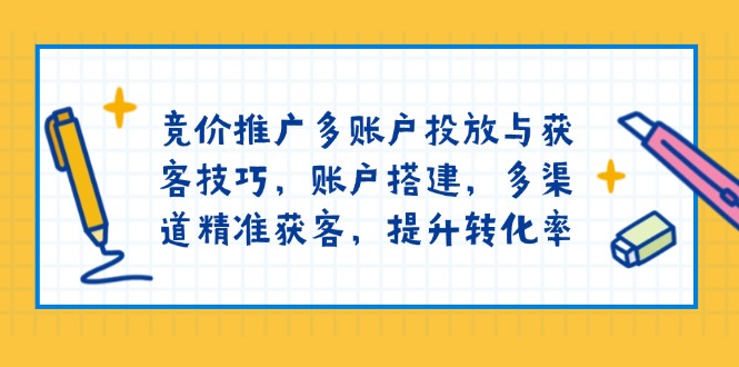 竞价推广多账户投放与获客技巧，账户搭建，多渠道精准获客，提升转化率-威云科技 余香的脑洞