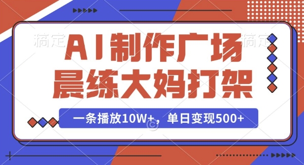 AI制作广场晨练大妈打架，一条播放10W+，单日变现多张【揭秘】-威云科技 余香的脑洞