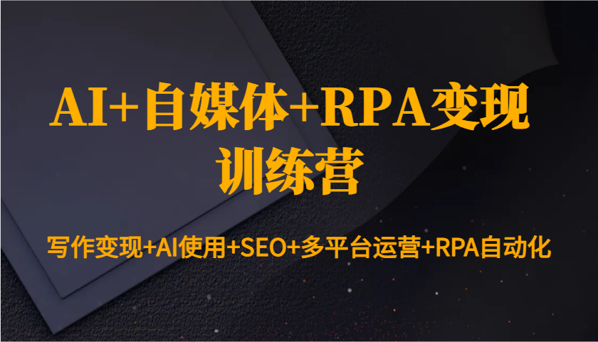 AI+自媒体+RPA变现训练营：写作变现+AI使用+SEO+多平台运营+RPA自动化-威云科技 余香的脑洞