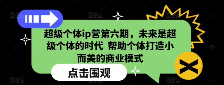 超级个体ip营第六期,未来是超级个体的时代 帮助个体打造小而美的商业模式-威云科技 余香的脑洞