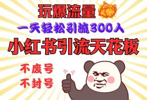小红书引流天花板，玩爆流量，一天轻松引流300人，安全操作-威云科技 余香的脑洞
