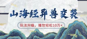 山海经异兽变装，玩法升级，播放轻松10万+-威云科技 余香的脑洞