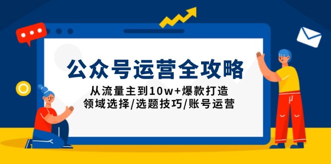 公众号运营全攻略：从流量主到10w+爆款打造，领域选择/选题技巧/账号运营-威云科技 余香的脑洞