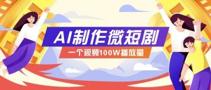 AI制作微短剧实操教程,今年最大风口一个视频100W播放量,附详细实操+变现计划-威云科技 余香的脑洞