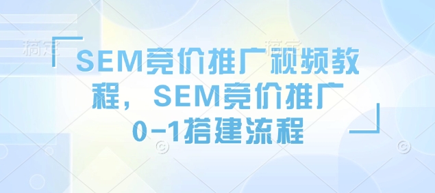SEM竞价推广视频教程,SEM竞价推广0-1搭建流程-威云科技 余香的脑洞