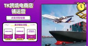 2025TK跨境电商选品趋势0到1店铺搭建最全实操讲解，轻松在家把货卖出国-威云科技 余香的脑洞