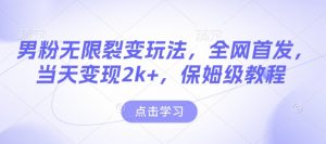 男粉无限裂变玩法，全网首发，当天变现2k+，保姆级教程【永久更新】【揭秘】-威云科技 余香的脑洞