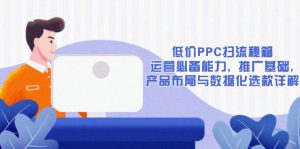 低价PPC扫流秘籍：运营必备能力, 推广基础, 产品布局与数据化选款详解-威云科技 余香的脑洞