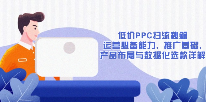 低价PPC扫流秘籍：运营必备能力, 推广基础, 产品布局与数据化选款详解-威云科技 余香的脑洞