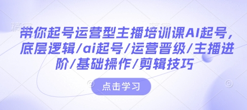 带你起号运营型主播培训课AI起号，底层逻辑/ai起号/运营晋级/主播进阶/基础操作/剪辑技巧-威云科技 余香的脑洞