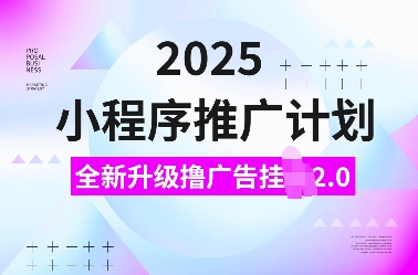 2025小程序推广计划，全新升级撸广告挂JI2.0玩法，日入多张，小白可做【揭秘】-威云科技 余香的脑洞