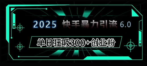 2025年快手6.0保姆级教程震撼来袭,单日狂吸300+精准创业粉-威云科技 余香的脑洞