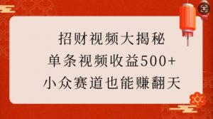 招财视频大揭秘：单条视频收益500+，小众赛道也能挣翻天!-威云科技 余香的脑洞