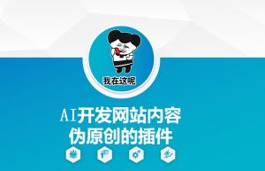 AI开发网站内容伪原创的插件，从零开始手把手教学-威云科技 余香的脑洞