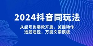 2024抖音同玩法，从起号到爆款开篇，关键动作，选题途径，万能文案模板-威云科技 余香的脑洞