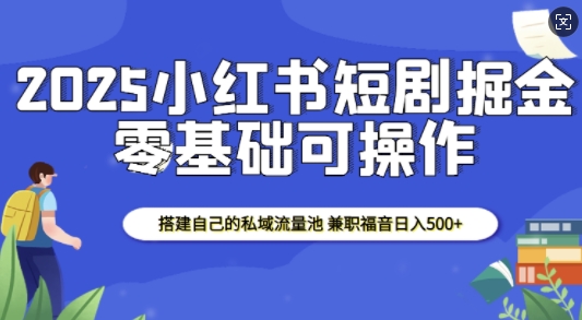 2025小红书短剧掘金,搭建自己的私域流量池,兼职福音日入5张-威云科技 余香的脑洞