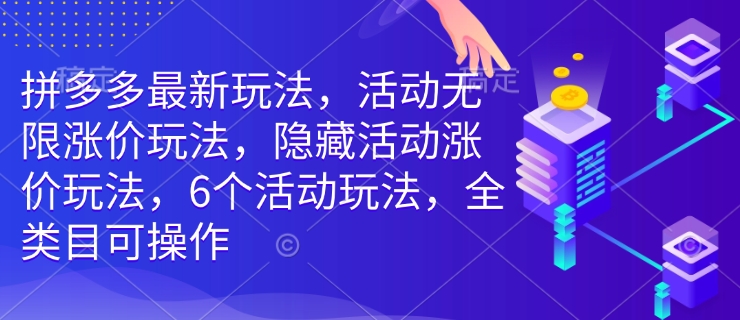 拼多多最新玩法，活动无限涨价玩法，隐藏活动涨价玩法，6个活动玩法，全类目可操作-威云科技 余香的脑洞