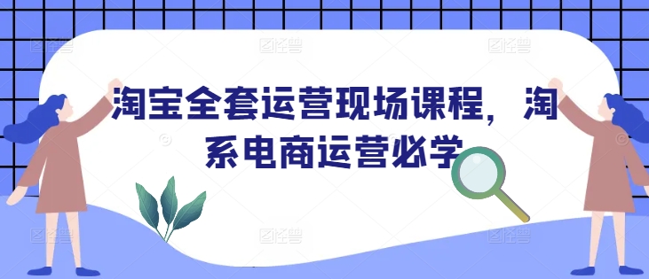 淘宝全套运营现场课程,淘系电商运营必学-威云科技 余香的脑洞