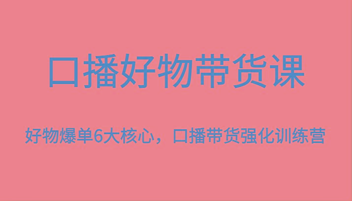 口播好物带货课，好物爆单6大核心，口播带货强化训练营-威云科技 余香的脑洞