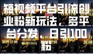 短视频平台引流创业粉新玩法，多平台分发，日引100粉-威云科技 余香的脑洞