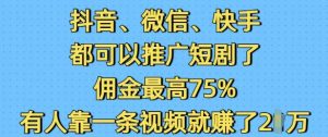 抖音微信快手都可以推广短剧了，佣金最高75%，有人靠一条视频就挣了2W-威云科技 余香的脑洞