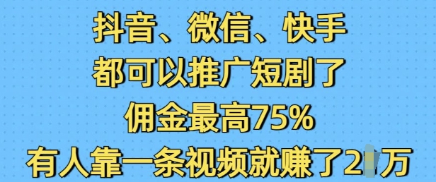 抖音微信快手都可以推广短剧了，佣金最高75%，有人靠一条视频就挣了2W-威云科技 余香的脑洞