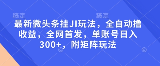 最新微头条挂JI玩法,全自动撸收益,全网首发,单账号日入300+,附矩阵玩法【揭秘】-威云科技 余香的脑洞