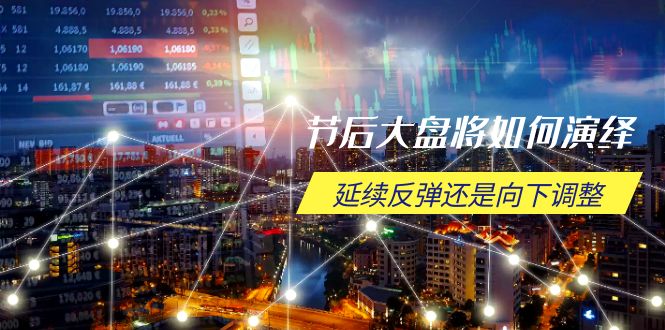 节后大盘将如何演绎，延续反弹还是向下调整，关键时间点和空间位待解-威云科技 余香的脑洞