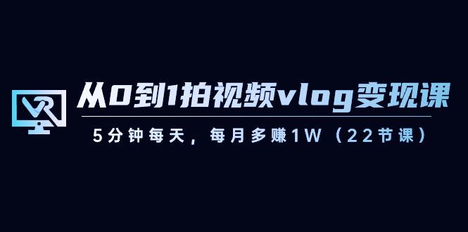 从0到1拍视频vlog变现课，5分钟每天，每月多赚1W（22节课）-威云科技 余香的脑洞
