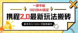 一部手机10分钟AI搞定，携程2.0最新玩法搬砖，新手月入1500+可矩阵操作-威云科技 余香的脑洞