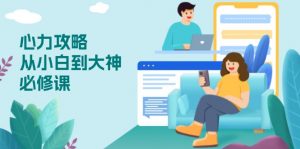 心力 攻略，从小白到大神必修课，技能与心力独立，助你自信从容面对挑战-威云科技 余香的脑洞