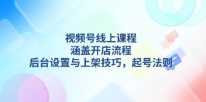 视频号线上课程详解，涵盖开店流程，后台设置与上架技巧，起号法则-威云科技 余香的脑洞