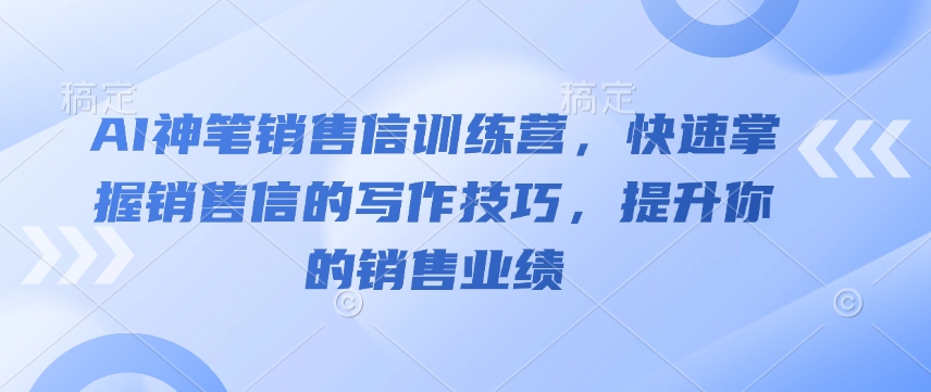 AI神笔销售信训练营,快速掌握销售信的写作技巧,提升你的销售业绩-威云科技 余香的脑洞