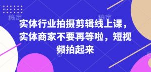 实体行业拍摄剪辑线上课，实体商家不要再等啦，短视频拍起来-威云科技 余香的脑洞