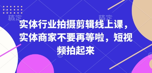 实体行业拍摄剪辑线上课，实体商家不要再等啦，短视频拍起来-威云科技 余香的脑洞