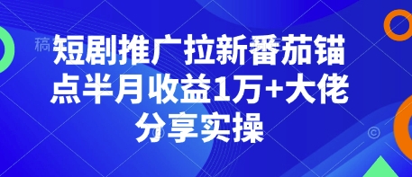 短剧推广拉新番茄锚点半月收益1万+大佬分享实操-威云科技 余香的脑洞