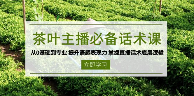 茶叶 主播必备话术课 从0基础到专业 提升语感表现力 掌握直播话术底层逻辑-威云科技 余香的脑洞