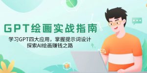 GPT绘画实战指南:学习GPT四大应用,掌握提示词设计,探索AI绘画赚钱之路-威云科技 余香的脑洞