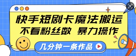 快手短剧卡魔法搬运,不看粉丝数,暴力操作,几分钟一条作品,小白也能快速上手-威云科技 余香的脑洞